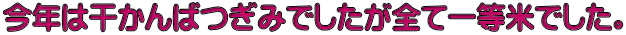 今年は干かんばつぎみでしたが全て一等米でした。